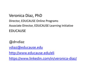 Veronica Diaz, PhD
Director, EDUCAUSE Online Programs
Associate Director, EDUCAUSE Learning Initiative
EDUCAUSE
@drvdiaz
vdiaz@educause.edu
http://www.educause.edu/eli
https://www.linkedin.com/in/veronica-diaz/
 
