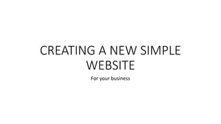 CREATING A NEW SIMPLE
WEBSITE
For your business
 