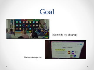 Goal
Reunió de tots els grups
El nostre objectiu
 