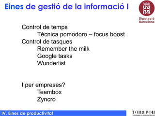 Eines de gestió de la informació I
Control de temps
Tècnica pomodoro – focus boost
Control de tasques
Remember the milk
Google tasks
Wunderlist

I per empreses?
Teambox
Zyncro
IV. Eines de productivitat

 
