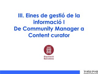 III. Eines de gestió de la
informació I
De Community Manager a
Content curator

 
