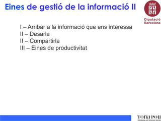 Eines de gestió de la informació II
I – Arribar a la informació que ens interessa
II – Desarla
II – Compartirla
III – Eines de productivitat

 