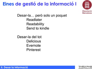 Eines de gestió de la informació I
Desar-la… però sols un poquet
Readlater
Readability
Send to kindle
Desar-la del tot
Delicious
Evernote
Pinterest

II. Desar la informació

 