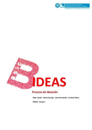 IDEAS
Proceso de ideación
· Marc Antón · Núria Garriga · Iván Hernández · Cristian Olmo ·
· D5012 · Grup B ·

 