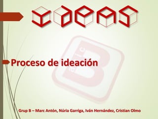 IDEAS
Proceso de ideación

Grup B – Marc Antón, Núria Garriga, Iván Hernández, Cristian Olmo

 