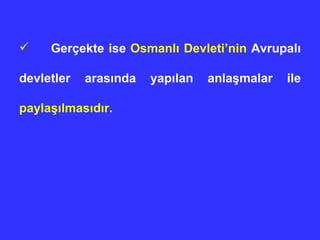 Gerçekte ise  Osmanlı Devleti’nin  Avrupalı devletler arasında yapılan anlaşmalar ile  paylaşılmasıdır.   