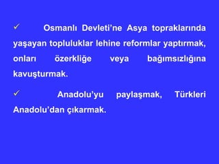Osmanlı Devleti’ne Asya topraklarında yaşayan topluluklar lehine reformlar yaptırmak, onları özerkliğe veya bağımsızlığına kavuşturmak.  Anadolu’yu paylaşmak, Türkleri Anadolu’dan çıkarmak.   
