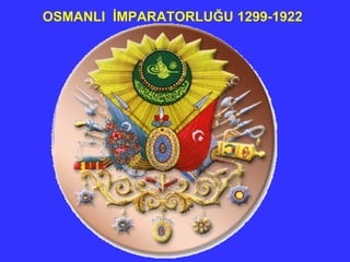   OSMANLI  İMPARATORLUĞU 1299-1922 
