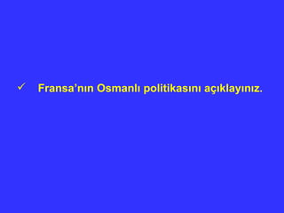 Fransa’n ı n Osmanl ı  politikas ı n ı  aç ı klay ı n ı z. 