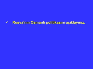 Rusya’n ı n Osmanl ı  politikas ı n ı  aç ı klay ı n ı z. 