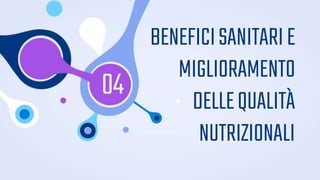 04
BENEFICISANITARIE
MIGLIORAMENTO
DELLEQUALITÀ
NUTRIZIONALI
 