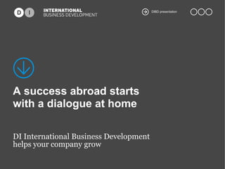 DIBD presentation

A success abroad starts
with a dialogue at home
DI International Business Development
helps your company grow

 