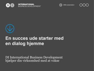 DIBD præsentation

En succes ude starter med
en dialog hjemme
DI International Business Development
hjælper din virksomhed med at vokse

 