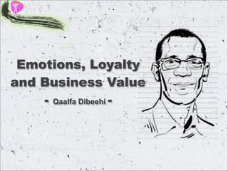 Emotions, Loyalty
and Business Value
- Qaalfa Dibeehi -

 