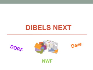 DIBELS NEXT
DORF
Daze
NWF
 