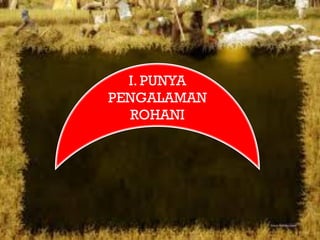 I. PUNYA
PENGALAMAN
  ROHANI
 