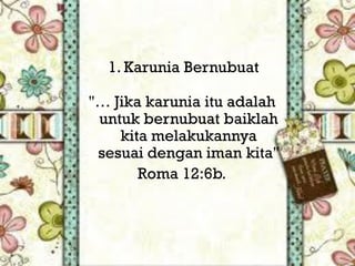 "Demikianlah
  1. Karunia Bernubuat
         "Jika
"… Jika karunia itu adalah
 untuk bernubuat baiklah
    kita melakukannya
 sesuai dengan iman kita"
       Roma 12:6b.
 