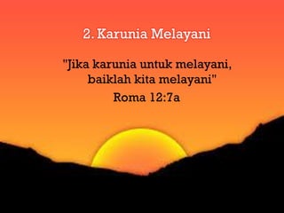 Kedua,
   2. Karunia Melayani
            "Jika
"Jika karunia untuk melayani,
     baiklah kita melayani"
         Roma 12:7a
 