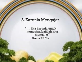 Ketiga,
       "…, jika
3. Karunia Mengajar

 "…, jika karunia untuk
  mengajar, baiklah kita
        mengajar"
       Roma 12:7b.
 