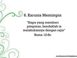 Keenam, Karunia
 6. Karunia Memimpin
       "Jika
   "Siapa yang memberi
   pimpinan, hendaklah ia
 melakukannya dengan rajin"
        Roma 12:8c
 