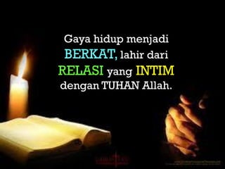GayaGaya
 Gaya hidup menjadi
 BERKAT, lahir dari
RELASI yang INTIM
dengan TUHAN Allah.
 