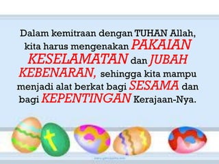 Dalam
Dalam kemitraan dengan TUHAN Allah,
 kita harus mengenakan PAKAIAN
  KESELAMATAN dan JUBAH
KEBENARAN, sehingga kita mampu
menjadi alat berkat bagi SESAMA dan
bagi KEPENTINGAN Kerajaan-Nya.
 