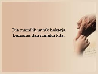 dia

       Dia memilih untuk bekerja
Dia memilih untuk dan melalui kita.
        bersama   bekerja
bersama dan melalui kita.
 