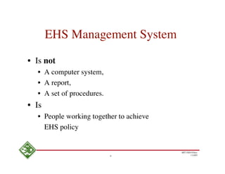 EHS Management System

• Is not
  • A computer system,
  • A report,
  • A set of procedures.
• Is
  • People working together to achieve
    EHS policy


                                         MIT EHS Ofﬁce
                           6                    11/4/05
 
