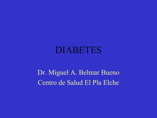 DIABETES
Dr. Miguel A. Belmar Bueno
Centro de Salud El Pla Elche
 