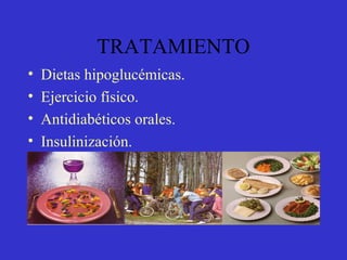 TRATAMIENTO
• Dietas hipoglucémicas.
• Ejercicio físico.
• Antidiabéticos orales.
• Insulinización.
 