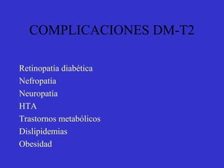 COMPLICACIONES DM-T2
Retinopatía diabética
Nefropatía
Neuropatía
HTA
Trastornos metabólicos
Dislipidemias
Obesidad
 