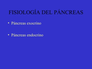 FISIOLOGÍA DEL PÁNCREAS
• Páncreas exocrino
• Páncreas endocrino
 