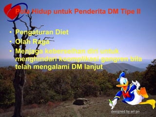 Pola Hidup untuk Penderita DM Tipe II Pengaturan Diet  Olah Raga Menjaga keberseihan diri untuk menghindari koomplikasi gangren bila telah mengalami DM lanjut 