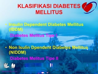 KLASIFIKASI DIABETES MELLITUS Insulin Dependent Diabetes Mellitus (IDDM) Diabetes Melitus Tipe I Non Isulin Dpendent Diabetes Mellitus (NIDDM) Diabetes Melitus Tipe II 