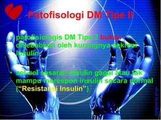Patofisologi DM Tipe II patofisiologis DM Tipe 2   bukan   disebabkan oleh kurangnya sekresi insulin   sel-sel sasaran insulin gagal atau tak mampu merespon insulin secara normal ( “Resistansi Insulin” ) 
