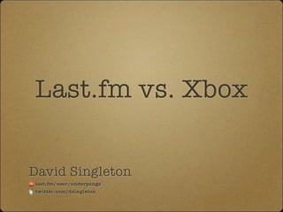 Last.fm vs. Xbox


David Singleton
last.fm/user/underpangs
twitter.com/dsingleton
 