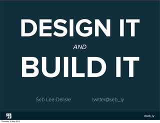 DESIGN IT              AND



                       BUILD IT
                        Seb Lee-Delisle         twitter@seb_ly



Thursday, 3 May 2012
 