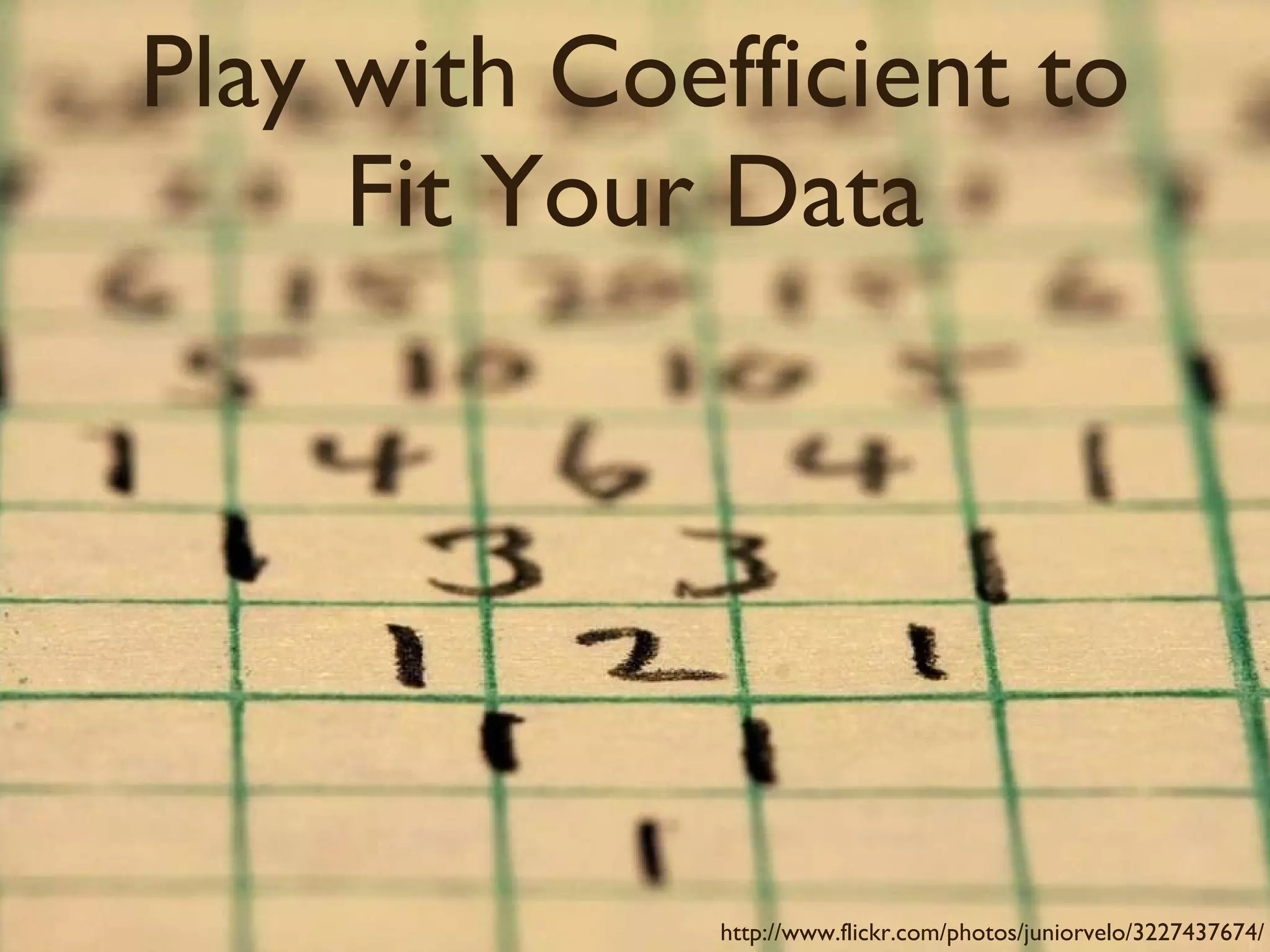 Play with Coefficient to Fit Your Data http://www.flickr.com/photos/juniorvelo/3227437674/ 