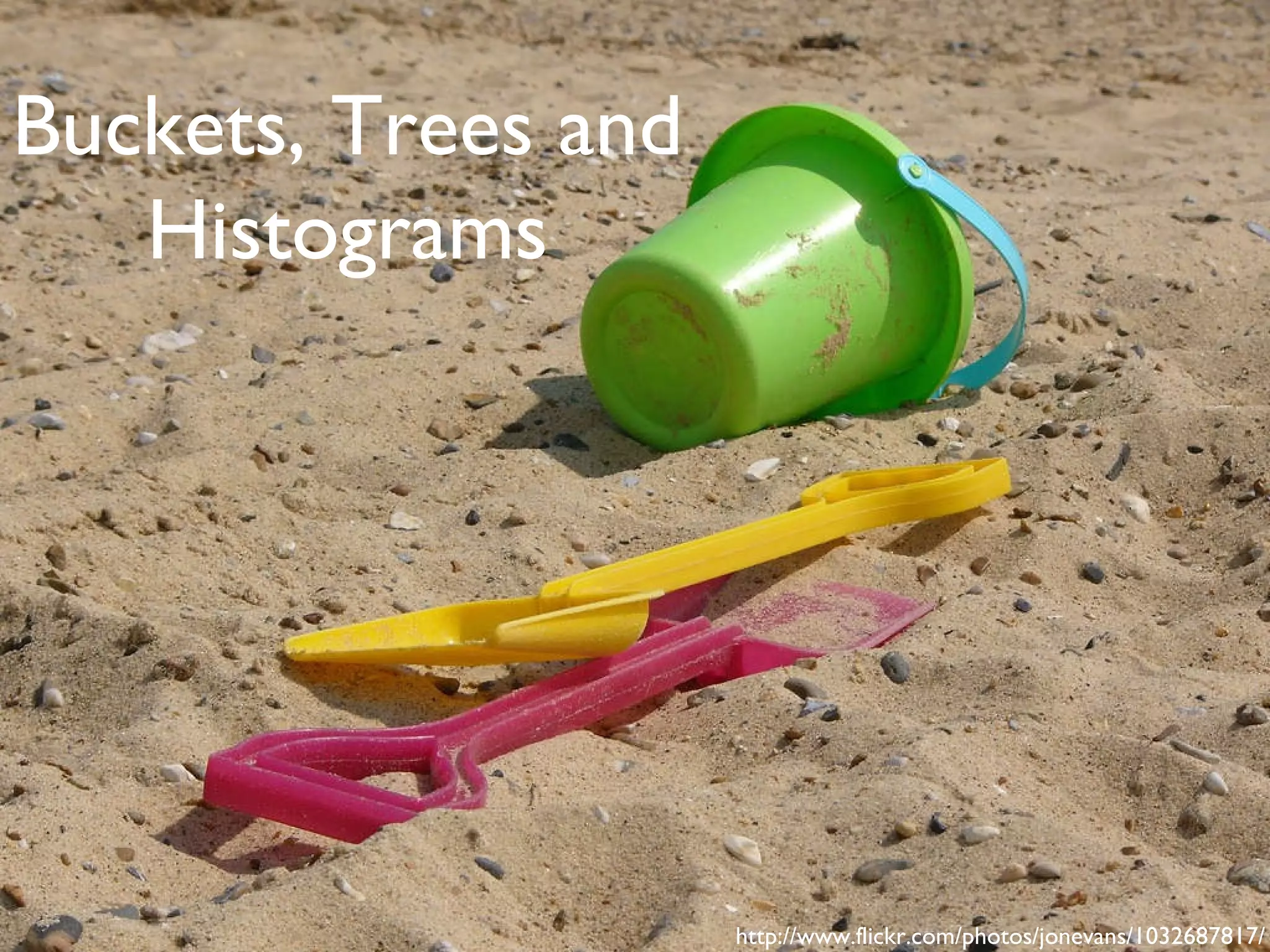 Buckets, Trees and Histograms http://www.flickr.com/photos/jonevans/1032687817/ 