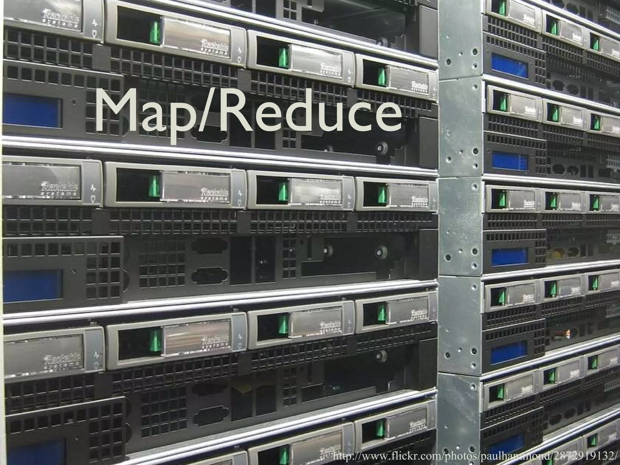 Map/Reduce http://www.flickr.com/photos/paulhammond/2872919132/ 