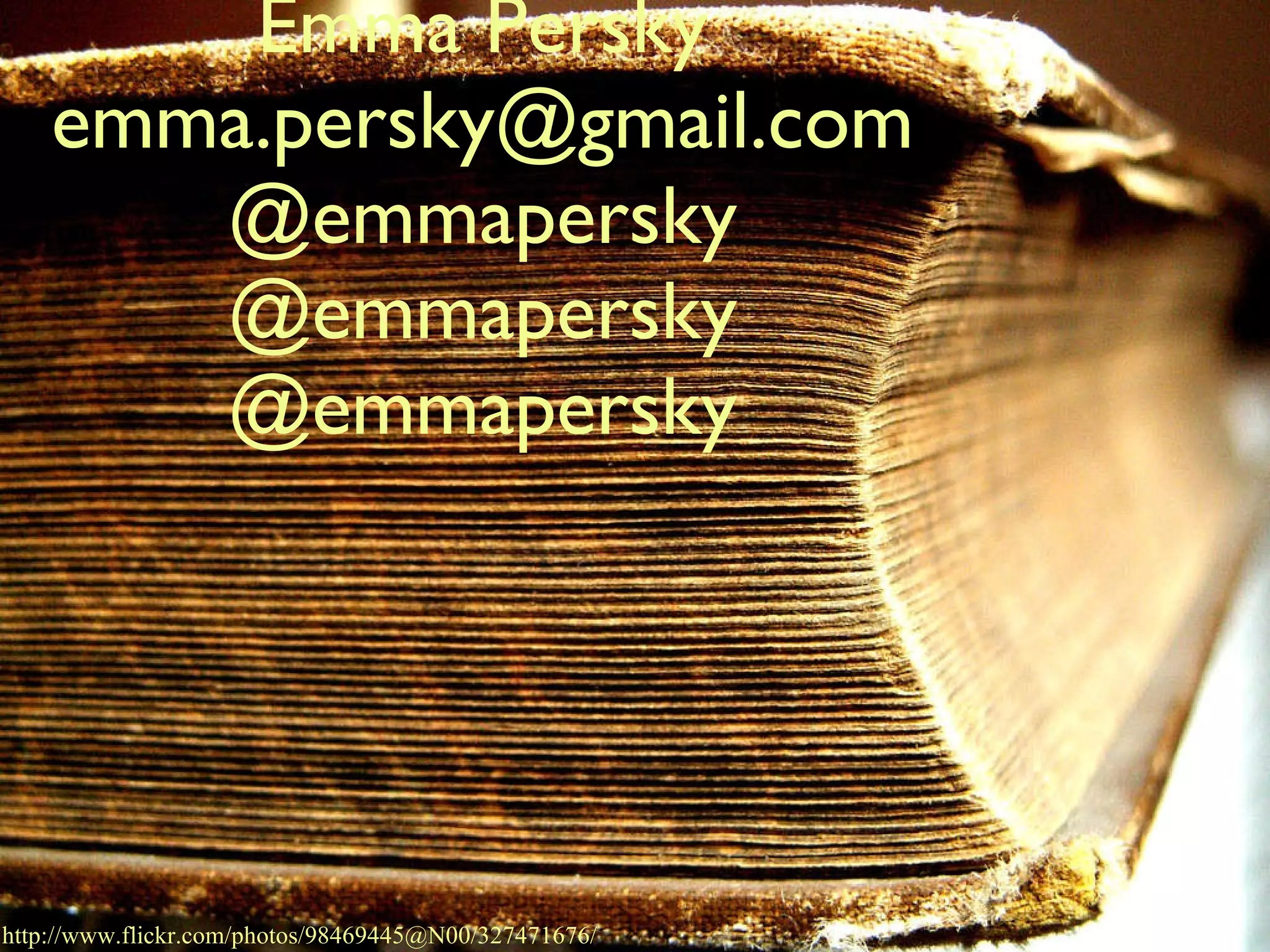 Emma Persky [email_address] @emmapersky @emmapersky @emmapersky http://www.flickr.com/photos/98469445@N00/327471676/ 