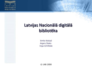© LNB 2008 Latvijas Nacionālā digitālā bibliotēka Emīls Klotiņš Aigars Staks  Inga Grīnfelde 