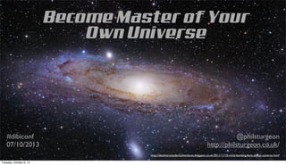 Become Master of Your
Own Universe
@philsturgeon
http://philsturgeon.co.uk/
#dibiconf
07/10/2013
http://discoverystudentadventures.blogspot.co.uk/2011/11/10-mind-bending-facts-about-universe.html
Tuesday, October 8, 13
 