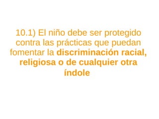 10.1) El niño debe ser protegido contra las prácticas que puedan fomentar la  discriminación racial, religiosa o de cualquier otra índole   