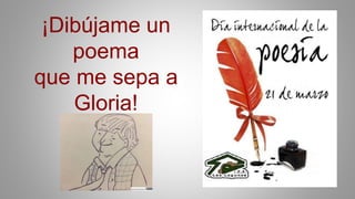 ¡Dibújame un
poema
que me sepa a
Gloria!
 