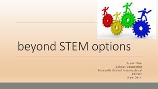 beyond STEM options
Preeti Puri
School Counsellor
Bluebells School International
Kailash
New Delhi
 
