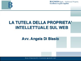 LA TUTELA DELLA PROPRIETA'
INTELLETTUALE SUL WEB
Avv. Angela Di Blasio

Roma, 19 Novembre 2013 – E-commerce: opportunità e rischi

 