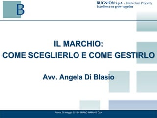 IL MARCHIO:
COME SCEGLIERLO E COME GESTIRLO
Avv. Angela Di Blasio
Roma, 28 maggio 2015 – BRAND NAMING DAY
 