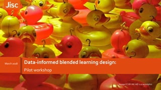 Data-informed blended learning design:March 2018
Pilot workshop
Image CC BY-NC-ND 2.0 iandolphin
 