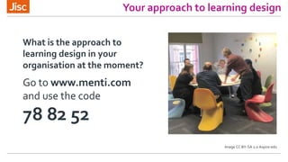 Your approach to learning design
What is the approach to
learning design in your
organisation at the moment?
Go to www.menti.com
and use the code
78 82 52
Image CC BY-SA 2.0 Aspire-edu
 